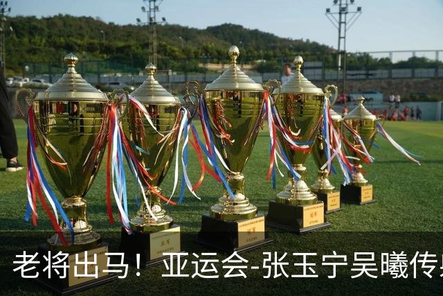 老将出马！亚运会-张玉宁吴曦传射 U23国足2-1逆转朝鲜开门红